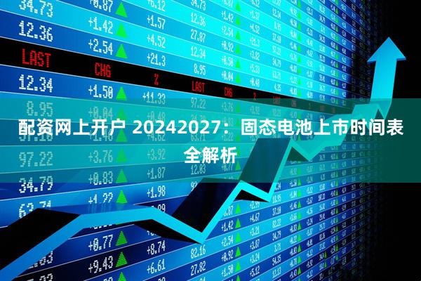 配资网上开户 20242027：固态电池上市时间表全解析