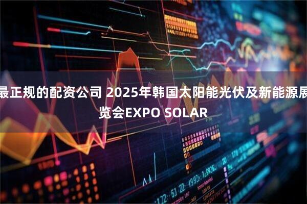 最正规的配资公司 2025年韩国太阳能光伏及新能源展览会EXPO SOLAR