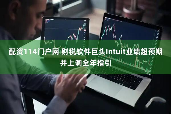 配资114门户网 财税软件巨头Intuit业绩超预期并上调全年指引