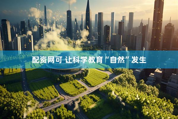 配资网可 让科学教育“自然”发生