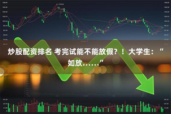 炒股配资排名 考完试能不能放假？！大学生：“如放……”