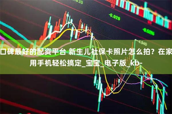 口碑最好的配资平台 新生儿社保卡照片怎么拍？在家用手机轻松搞定_宝宝_电子版_kb-