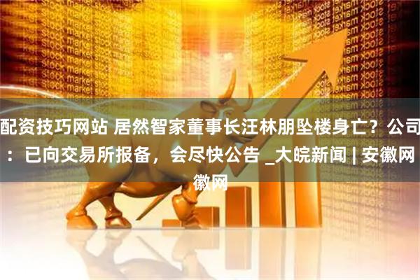 配资技巧网站 居然智家董事长汪林朋坠楼身亡？公司：已向交易所报备，会尽快公告 _大皖新闻 | 安徽网