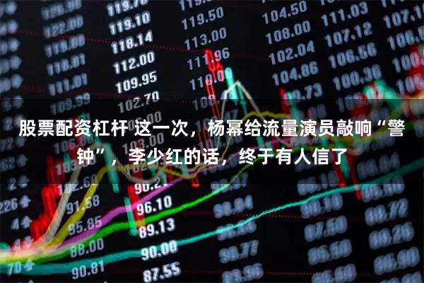 股票配资杠杆 这一次，杨幂给流量演员敲响“警钟”，李少红的话，终于有人信了